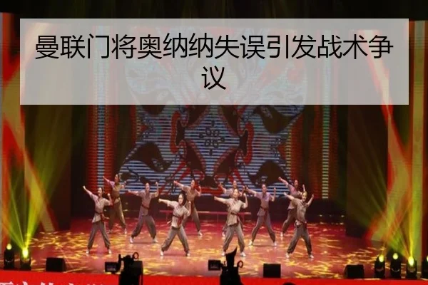 曼联门将奥纳纳失误引发战术争议